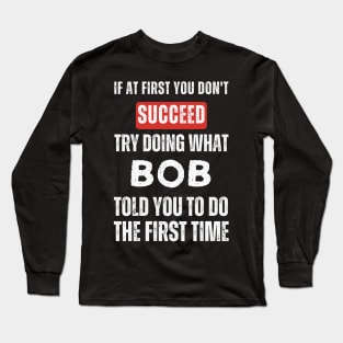 If At First You Don't Succeed Try Doing What Bob Told You to Do the First Time Long Sleeve T-Shirt